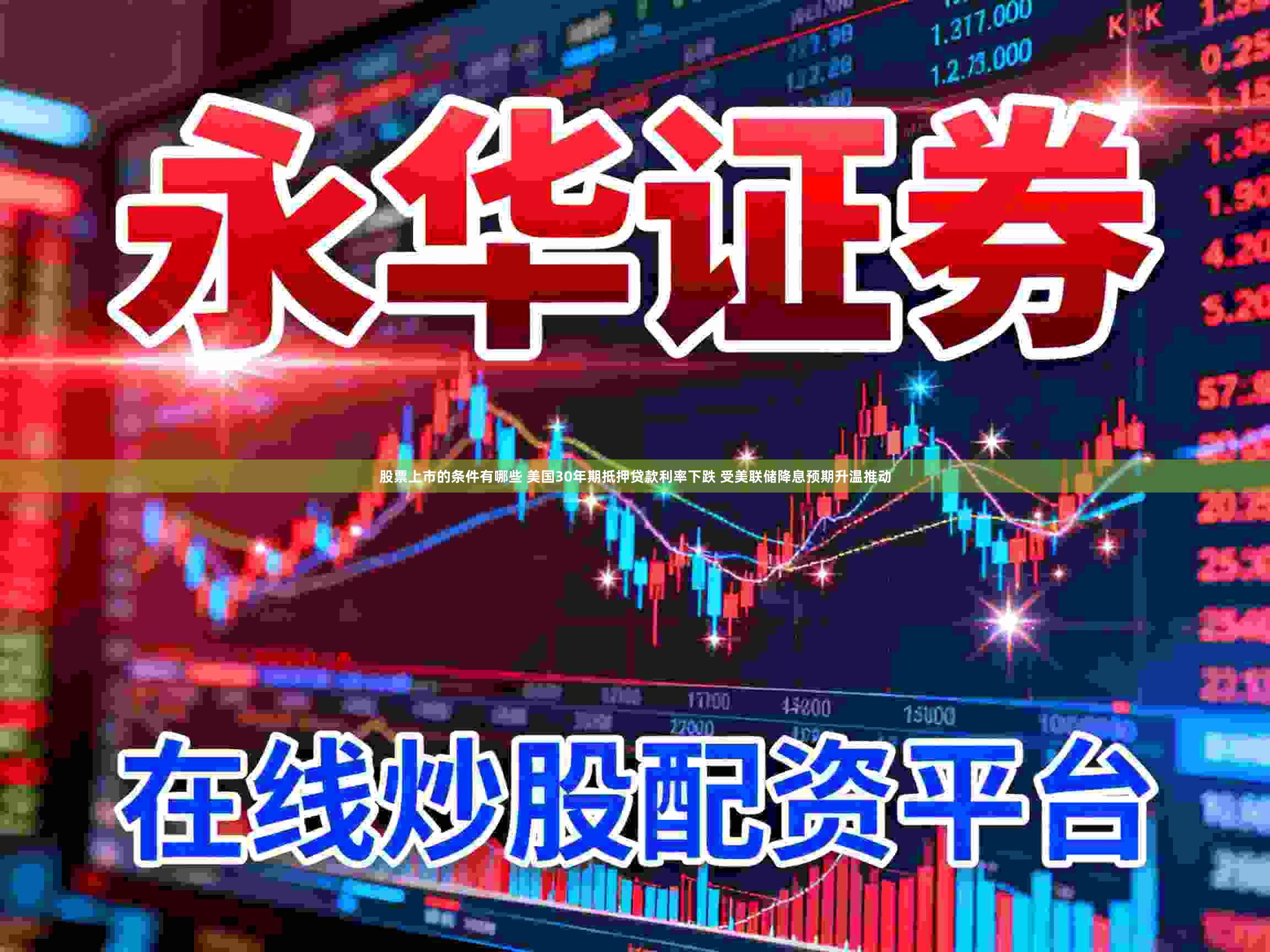 股票上市的条件有哪些 美国30年期抵押贷款利率下跌 受美联储降息预期升温推动