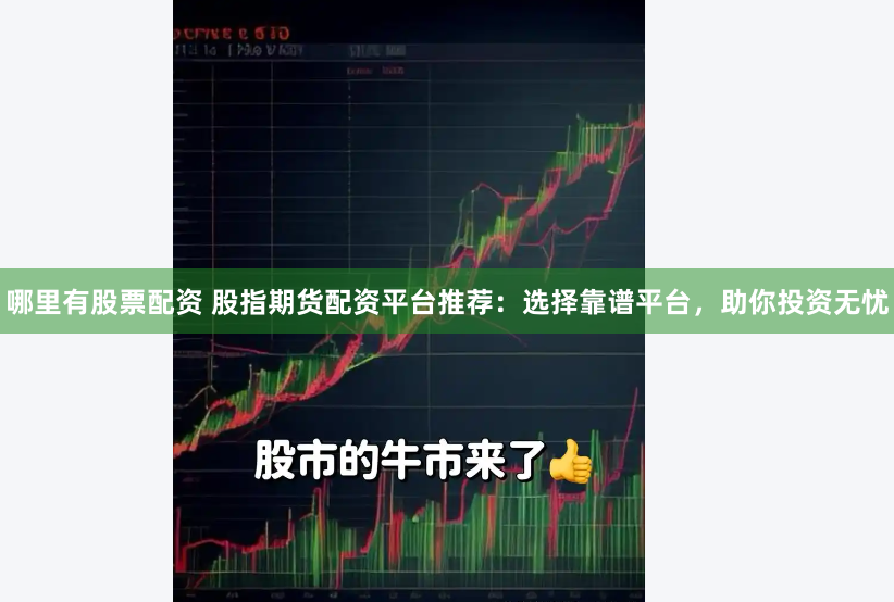 哪里有股票配资 股指期货配资平台推荐：选择靠谱平台，助你投资无忧